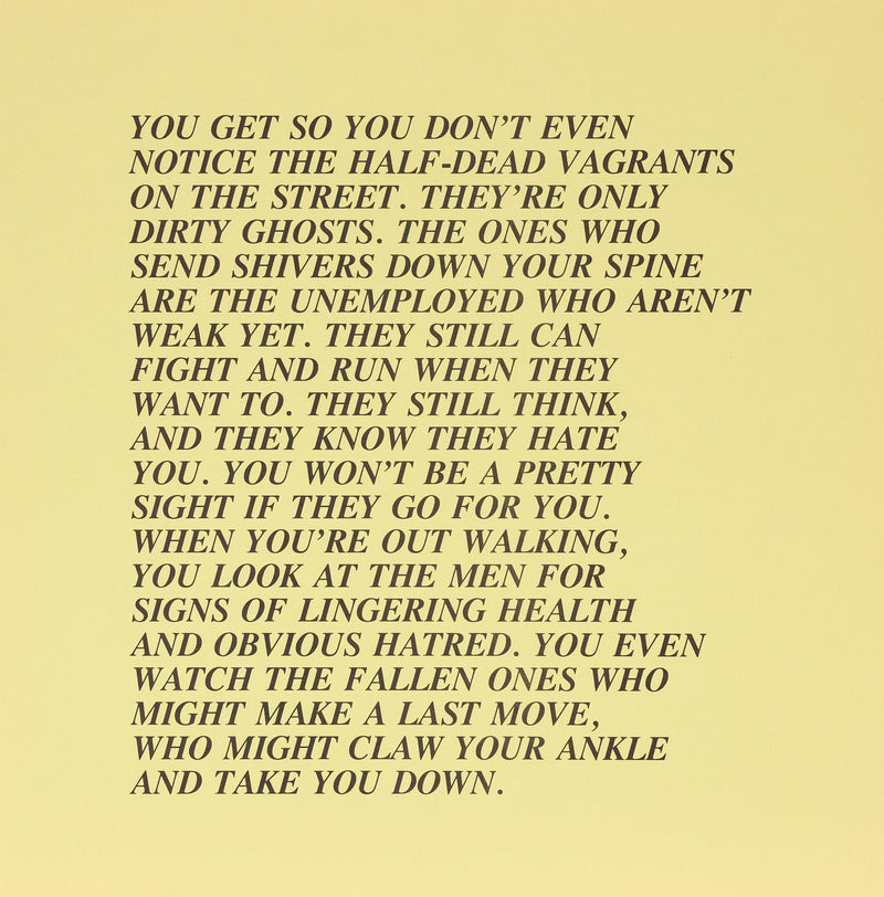 Jenny Holzer "Half-Dead - Inflammatory Eassy" 1982. This canary yellow Inflammatory Essay drips with satire and stark reality. Here class differences and perceptions are explored as homeless individuals described as "dirty ghosts" are accused of being dangerous when not completely subdued by starvation, illness, or injury.